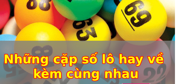 Tổng hợp những cặp lô đi hay cùng nhau, đánh là thắng!